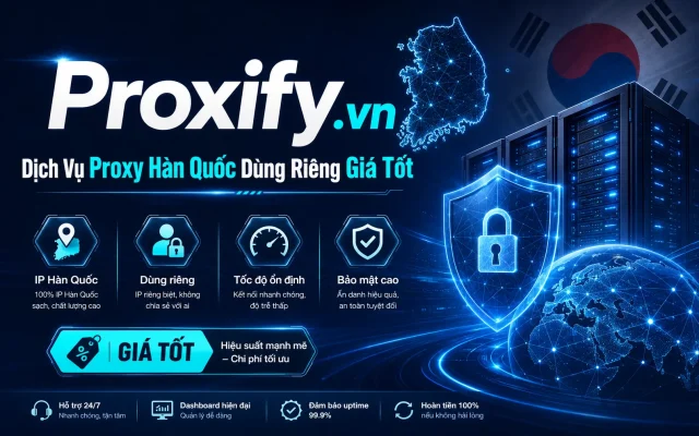 Proxify.vn – Dịch Vụ Proxy Hàn Quốc Dùng Riêng Giá Tốt